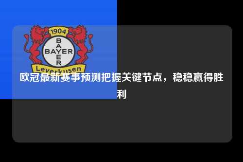 欧冠最新赛事预测把握关键节点，稳稳赢得胜利第1张-五大联赛直播