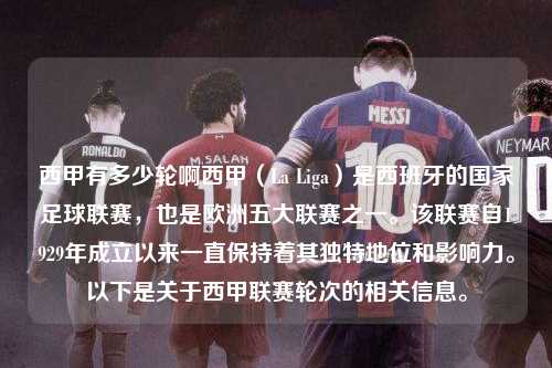 西甲有多少轮啊西甲（La Liga）是西班牙的国家足球联赛，也是欧洲五大联赛之一。该联赛自1929年成立以来一直保持着其独特地位和影响力。以下是关于西甲联赛轮次的相关信息。第1张-五大联赛直播