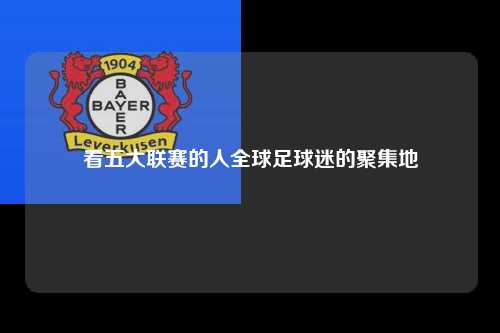 看五大联赛的人全球足球迷的聚集地第1张-五大联赛直播