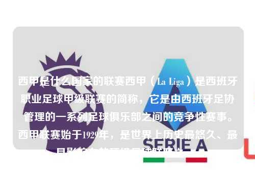 西甲是什么国家的联赛西甲（La Liga）是西班牙职业足球甲级联赛的简称，它是由西班牙足协管理的一系列足球俱乐部之间的竞争性赛事。西甲联赛始于1929年，是世界上历史最悠久、最具影响力的顶级足球联赛之一。第1张-五大联赛直播