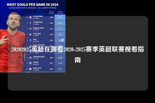 20202025英超在哪看2020-2025赛季英超联赛观看指南第1张-五大联赛直播