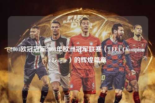 2004欧冠冠军2004年欧洲冠军联赛（UEFA Champions League）的辉煌篇章第1张-五大联赛直播