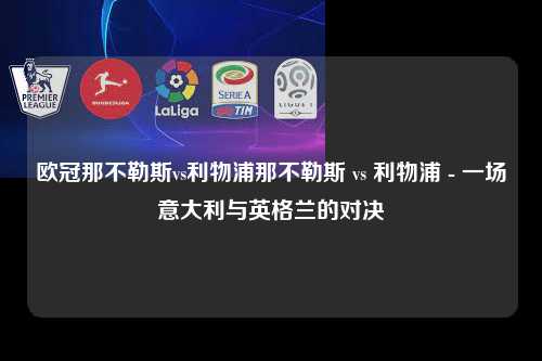 欧冠那不勒斯vs利物浦那不勒斯 vs 利物浦 - 一场意大利与英格兰的对决第1张-五大联赛直播