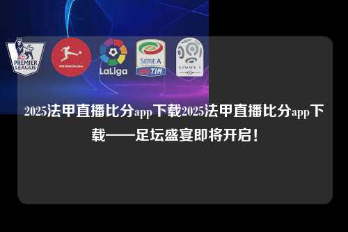2025法甲直播比分app下载2025法甲直播比分app下载——足坛盛宴即将开启！第1张-五大联赛直播