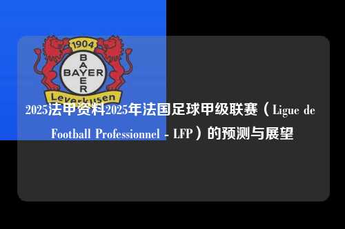 2025法甲资料2025年法国足球甲级联赛（Ligue de Football Professionnel - LFP）的预测与展望第1张-五大联赛直播