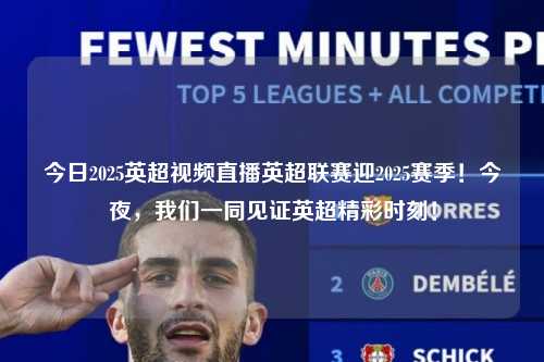 今日2025英超视频直播英超联赛迎2025赛季！今夜，我们一同见证英超精彩时刻！第1张-五大联赛直播