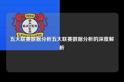 五大联赛数据分析五大联赛数据分析的深度解析第1张-五大联赛直播