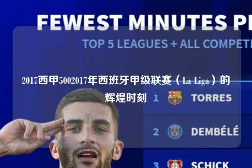 2017西甲5002017年西班牙甲级联赛（La Liga）的辉煌时刻第1张-五大联赛直播