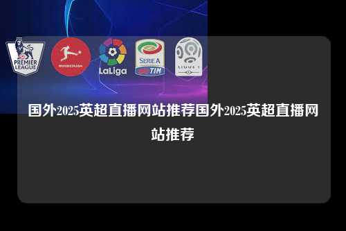 国外2025英超直播网站推荐国外2025英超直播网站推荐第1张-五大联赛直播