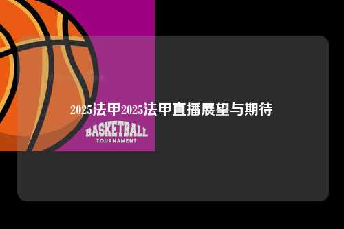 2025法甲2025法甲直播展望与期待第1张-五大联赛直播