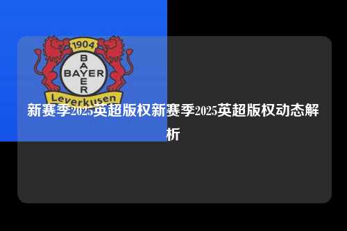 新赛季2025英超版权新赛季2025英超版权动态解析第1张-五大联赛直播