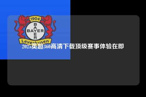 2025英超360高清下载顶级赛事体验在即第1张-五大联赛直播