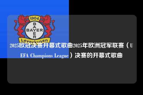 2025欧冠决赛开幕式歌曲2025年欧洲冠军联赛（UEFA Champions League）决赛的开幕式歌曲第1张-五大联赛直播