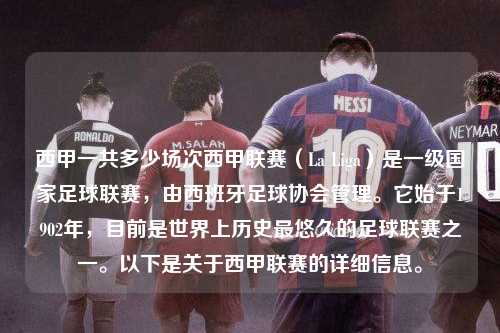 西甲一共多少场次西甲联赛（La Liga）是一级国家足球联赛，由西班牙足球协会管理。它始于1902年，目前是世界上历史最悠久的足球联赛之一。以下是关于西甲联赛的详细信息。第1张-五大联赛直播