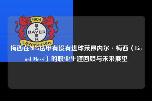 梅西在2025法甲有没有进球莱昂内尔·梅西（Lionel Messi）的职业生涯回顾与未来展望第1张-五大联赛直播