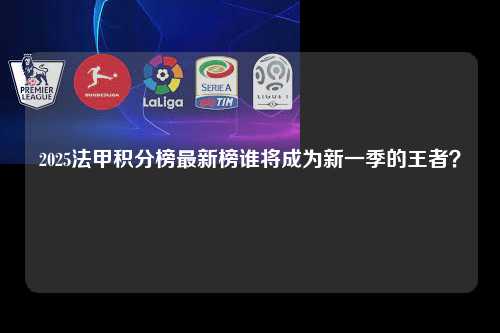 2025法甲积分榜最新榜谁将成为新一季的王者？第1张-五大联赛直播