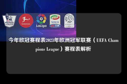 今年欧冠赛程表2023年欧洲冠军联赛（UEFA Champions League）赛程表解析第1张-五大联赛直播