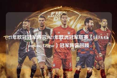 21年欧冠冠军阵容2021年欧洲冠军联赛（UEFA Champions League）冠军阵容回顾第1张-五大联赛直播