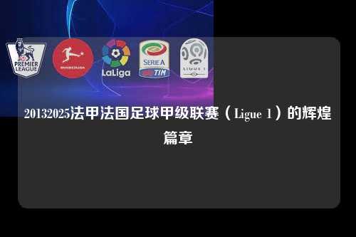 20132025法甲法国足球甲级联赛（Ligue 1）的辉煌篇章第1张-五大联赛直播