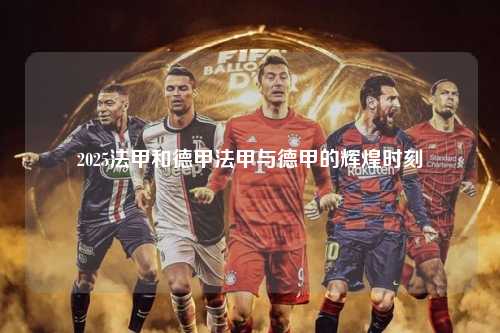 2025法甲和德甲法甲与德甲的辉煌时刻第1张-五大联赛直播