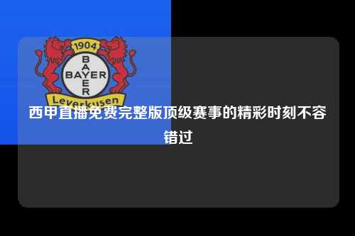 西甲直播免费完整版顶级赛事的精彩时刻不容错过第1张-五大联赛直播