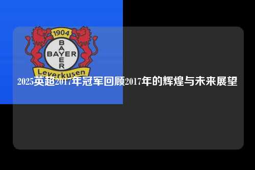 2025英超2017年冠军回顾2017年的辉煌与未来展望第1张-五大联赛直播