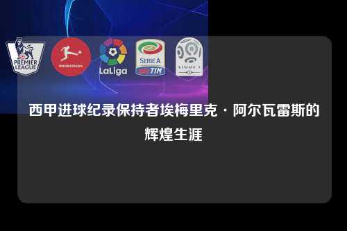 西甲进球纪录保持者埃梅里克·阿尔瓦雷斯的辉煌生涯第1张-五大联赛直播