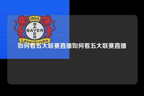 如何看五大联赛直播如何看五大联赛直播第1张-五大联赛直播