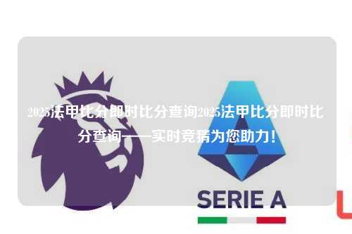 2025法甲比分即时比分查询2025法甲比分即时比分查询——实时竞猜为您助力！第1张-五大联赛直播
