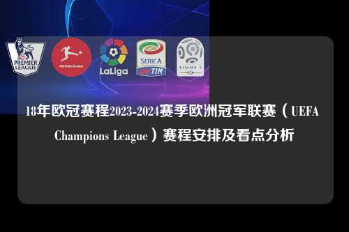 18年欧冠赛程2023-2024赛季欧洲冠军联赛（UEFA Champions League）赛程安排及看点分析第1张-五大联赛直播
