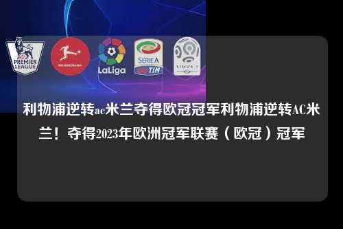 利物浦逆转ac米兰夺得欧冠冠军利物浦逆转AC米兰！夺得2023年欧洲冠军联赛（欧冠）冠军第1张-五大联赛直播