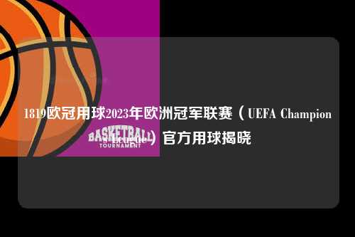 1819欧冠用球2023年欧洲冠军联赛（UEFA Champions League）官方用球揭晓第1张-五大联赛直播