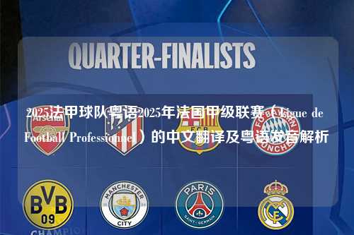 2025法甲球队粤语2025年法国甲级联赛（Ligue de Football Professionnel）的中文翻译及粤语发音解析第1张-五大联赛直播