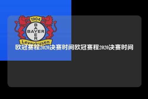 欧冠赛程2020决赛时间欧冠赛程2020决赛时间第1张-五大联赛直播