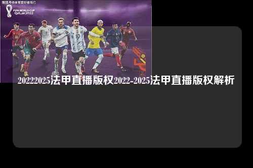 20222025法甲直播版权2022-2025法甲直播版权解析第1张-五大联赛直播