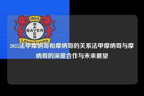 2025法甲摩纳哥和摩纳哥的关系法甲摩纳哥与摩纳哥的深度合作与未来展望第1张-五大联赛直播