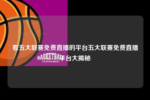 看五大联赛免费直播的平台五大联赛免费直播平台大揭秘第1张-五大联赛直播