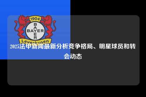 2025法甲新闻最新分析竞争格局、明星球员和转会动态第1张-五大联赛直播