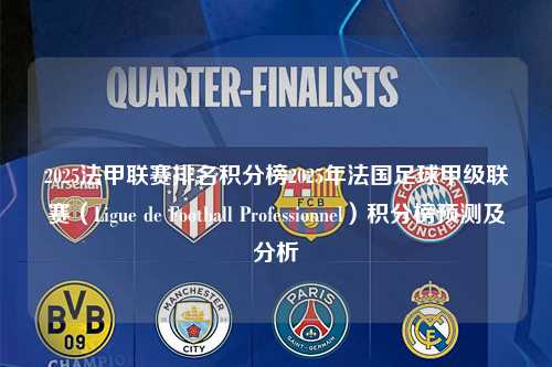 2025法甲联赛排名积分榜2025年法国足球甲级联赛（Ligue de Football Professionnel）积分榜预测及分析第1张-五大联赛直播