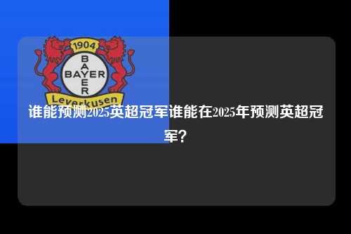 谁能预测2025英超冠军谁能在2025年预测英超冠军？第1张-五大联赛直播