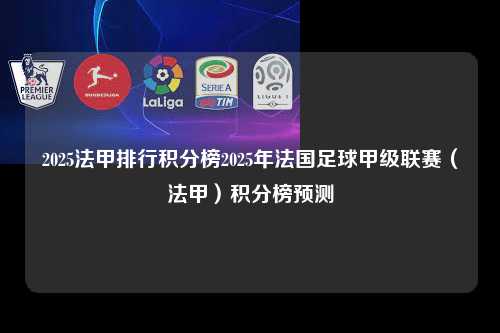 2025法甲排行积分榜2025年法国足球甲级联赛（法甲）积分榜预测第1张-五大联赛直播