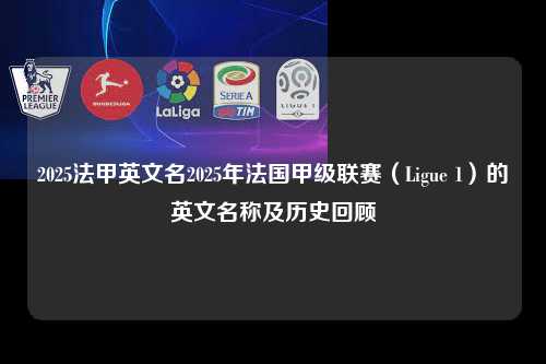 2025法甲英文名2025年法国甲级联赛（Ligue 1）的英文名称及历史回顾第1张-五大联赛直播