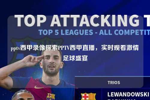 pptv西甲录像探索PPTV西甲直播，实时观看激情足球盛宴第1张-五大联赛直播