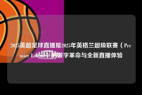 2025英超足球直播屋2025年英格兰超级联赛（Premier League）的数字革命与全新直播体验第1张-五大联赛直播