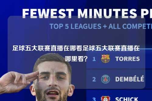 足球五大联赛直播在哪看足球五大联赛直播在哪里看？第1张-五大联赛直播