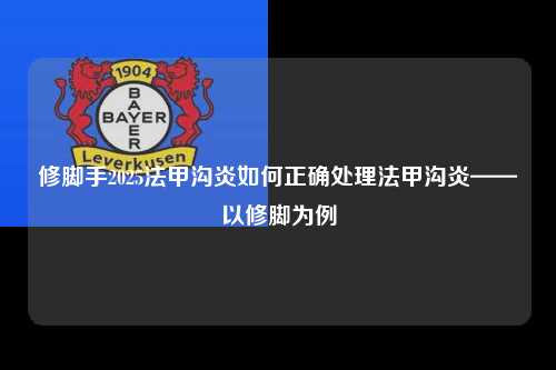 修脚手2025法甲沟炎如何正确处理法甲沟炎——以修脚为例第1张-五大联赛直播