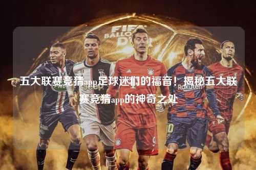五大联赛竞猜app足球迷们的福音！揭秘五大联赛竞猜app的神奇之处第1张-五大联赛直播