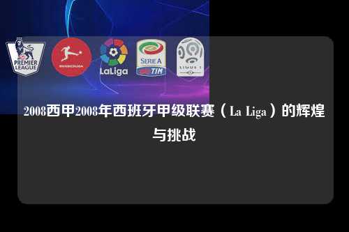 2008西甲2008年西班牙甲级联赛（La Liga）的辉煌与挑战第1张-五大联赛直播