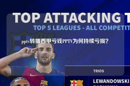 pptv转播西甲亏钱PPTV为何持续亏损？第1张-五大联赛直播