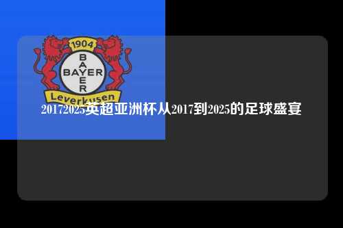 20172025英超亚洲杯从2017到2025的足球盛宴第1张-五大联赛直播